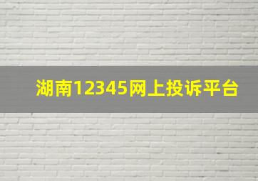 湖南12345网上投诉平台