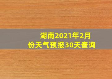 湖南2021年2月份天气预报30天查询