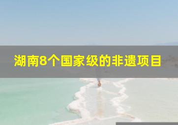 湖南8个国家级的非遗项目