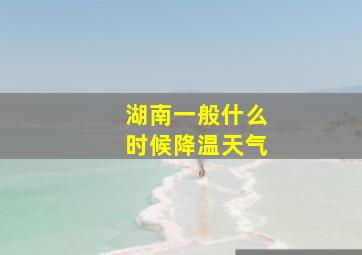 湖南一般什么时候降温天气