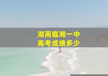 湖南临湘一中高考成绩多少