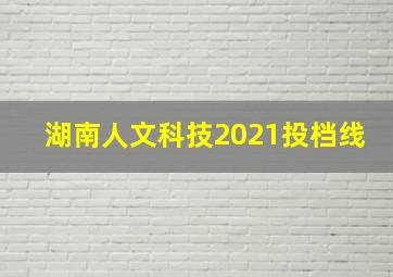 湖南人文科技2021投档线