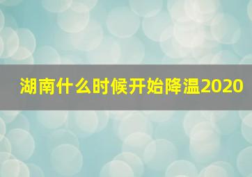 湖南什么时候开始降温2020