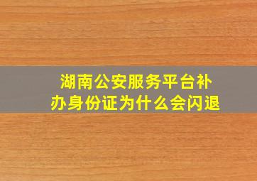 湖南公安服务平台补办身份证为什么会闪退