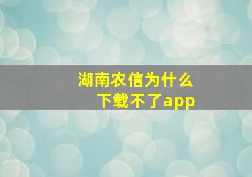 湖南农信为什么下载不了app