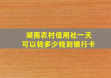 湖南农村信用社一天可以转多少钱到银行卡