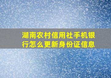 湖南农村信用社手机银行怎么更新身份证信息