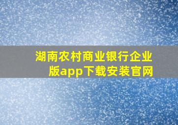 湖南农村商业银行企业版app下载安装官网