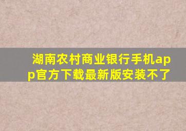 湖南农村商业银行手机app官方下载最新版安装不了