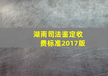 湖南司法鉴定收费标准2017版