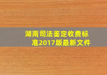 湖南司法鉴定收费标准2017版最新文件