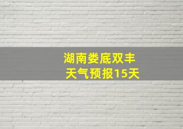 湖南娄底双丰天气预报15天