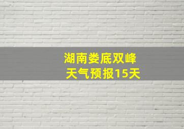 湖南娄底双峰天气预报15天