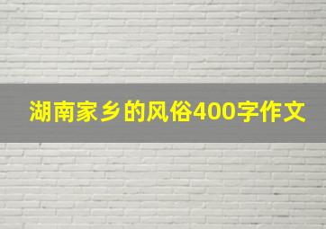 湖南家乡的风俗400字作文