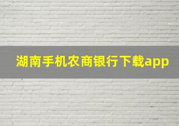 湖南手机农商银行下载app