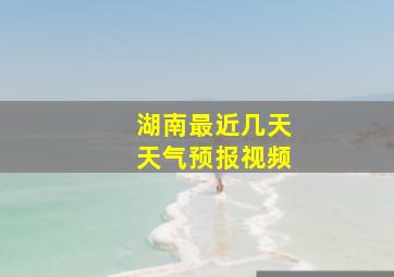 湖南最近几天天气预报视频