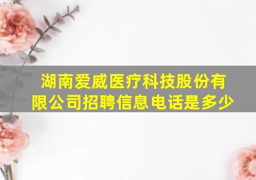 湖南爱威医疗科技股份有限公司招聘信息电话是多少