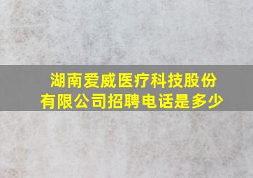 湖南爱威医疗科技股份有限公司招聘电话是多少