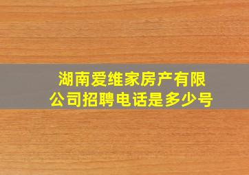 湖南爱维家房产有限公司招聘电话是多少号