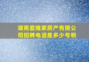 湖南爱维家房产有限公司招聘电话是多少号啊