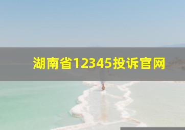 湖南省12345投诉官网