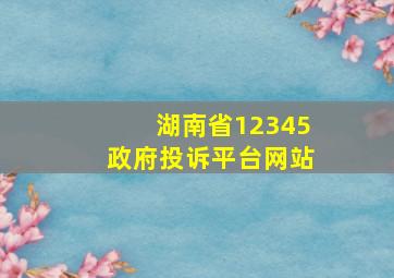 湖南省12345政府投诉平台网站