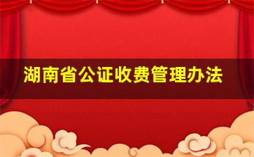 湖南省公证收费管理办法