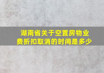 湖南省关于空置房物业费折扣取消的时间是多少