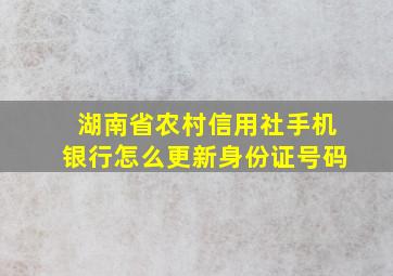 湖南省农村信用社手机银行怎么更新身份证号码