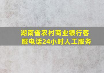 湖南省农村商业银行客服电话24小时人工服务