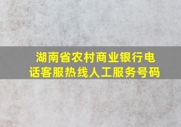 湖南省农村商业银行电话客服热线人工服务号码