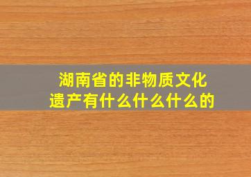 湖南省的非物质文化遗产有什么什么什么的