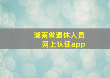 湖南省退休人员网上认证app