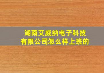 湖南艾威纳电子科技有限公司怎么样上班的