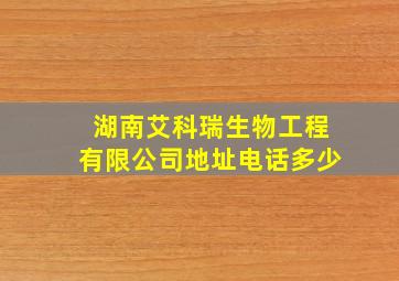 湖南艾科瑞生物工程有限公司地址电话多少