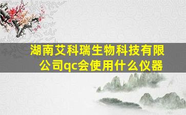 湖南艾科瑞生物科技有限公司qc会使用什么仪器