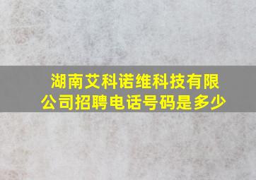 湖南艾科诺维科技有限公司招聘电话号码是多少