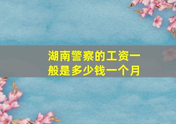 湖南警察的工资一般是多少钱一个月