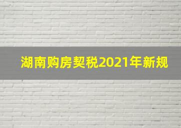 湖南购房契税2021年新规