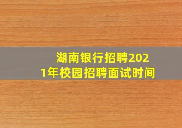 湖南银行招聘2021年校园招聘面试时间