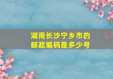 湖南长沙宁乡市的邮政编码是多少号