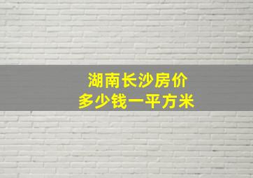 湖南长沙房价多少钱一平方米