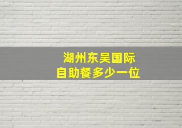 湖州东吴国际自助餐多少一位