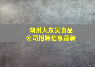 湖州大东吴食品公司招聘信息最新