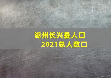 湖州长兴县人口2021总人数口