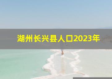 湖州长兴县人口2023年