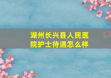 湖州长兴县人民医院护士待遇怎么样