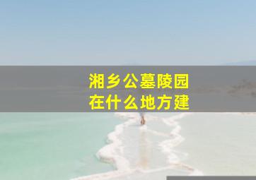 湘乡公墓陵园在什么地方建