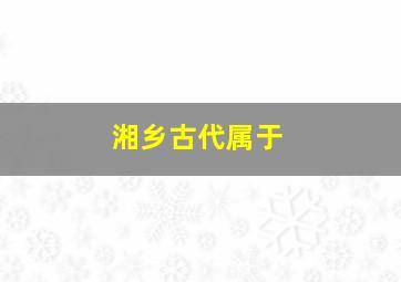 湘乡古代属于