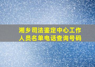 湘乡司法鉴定中心工作人员名单电话查询号码